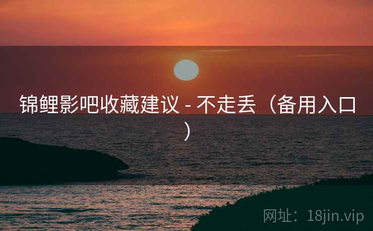 锦鲤影吧收藏建议 - 不走丢(备用入口)