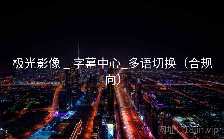 极光影像 _ 字幕中心_多语切换(合规向) 极光影像 _ 字幕中心_多语切换(合规向)