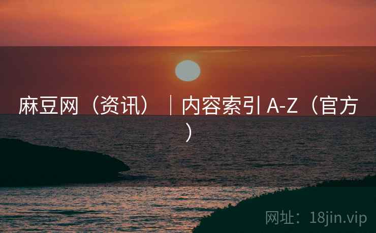 麻豆网(资讯)|内容索引 A-Z(官方) 麻豆网(资讯)|内容索引 A-Z(官方)