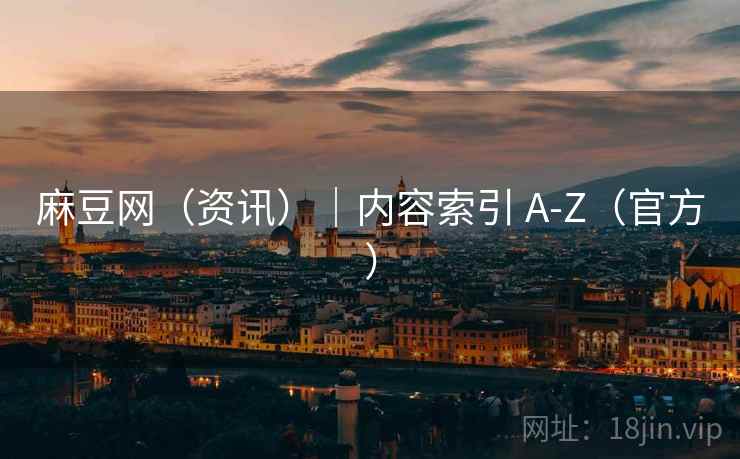 麻豆网(资讯)|内容索引 A-Z(官方) 麻豆网(资讯)|内容索引 A-Z(官方)