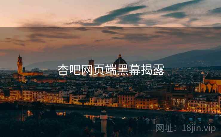杏吧网页端黑幕揭露 杏吧网页端黑幕揭露