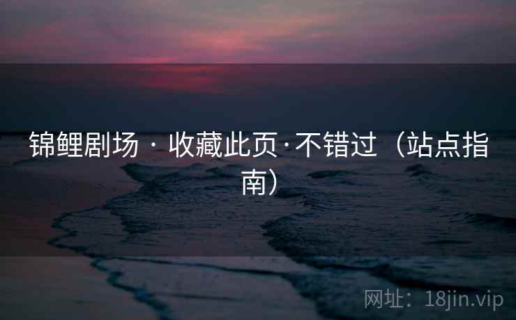 锦鲤剧场 · 收藏此页·不错过(站点指南)