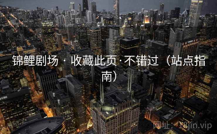 锦鲤剧场 · 收藏此页·不错过(站点指南) 锦鲤剧场 · 收藏此页·不错过(站点指南)