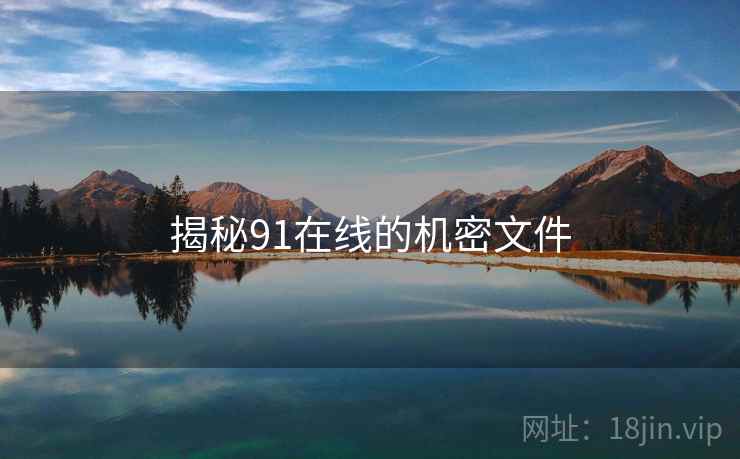 揭秘91在线的机密文件 揭秘91在线的机密文件
