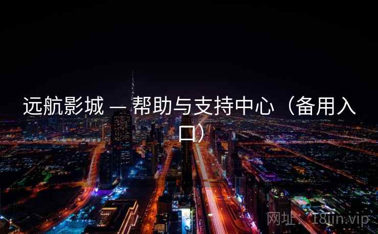 远航影城 — 帮助与支持中心(备用入口) 远航影城 — 帮助与支持中心(备用入口)