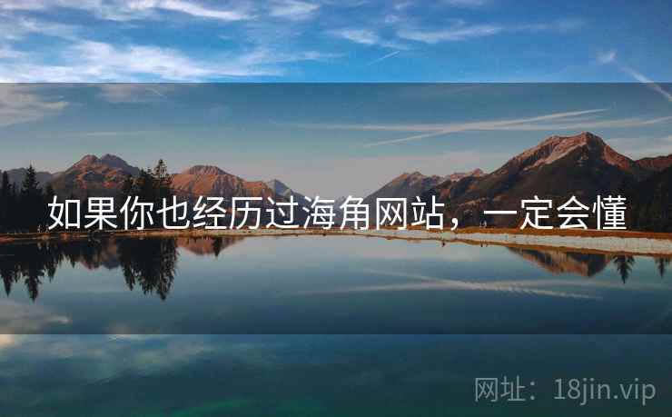 如果你也经历过海角网站,一定会懂 如果你也经历过海角网站,一定会懂
