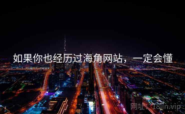 如果你也经历过海角网站,一定会懂 如果你也经历过海角网站,一定会懂