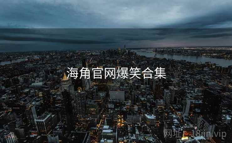 海角官网爆笑合集 海角官网爆笑合集