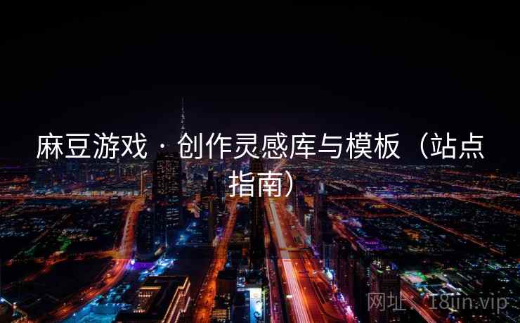 麻豆游戏 · 创作灵感库与模板(站点指南) 麻豆游戏 · 创作灵感库与模板(站点指南)
