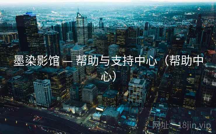 墨染影馆 — 帮助与支持中心(帮助中心) 墨染影馆 — 帮助与支持中心(帮助中心)