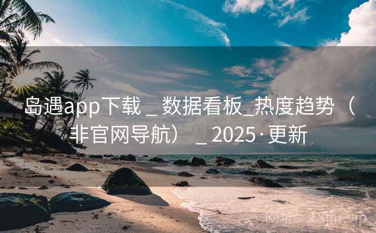 岛遇app下载 _ 数据看板_热度趋势(非官网导航) _ 2025·更新 岛遇app下载 _ 数据看板_热度趋势(非官网导航) _ 2025·更新