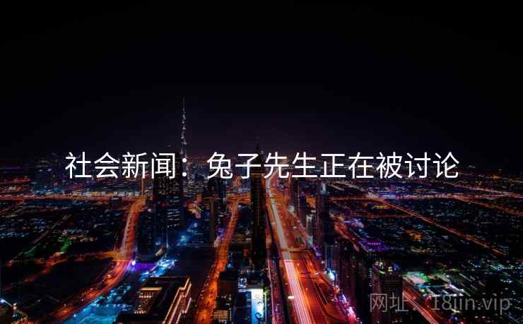 社会新闻:兔子先生正在被讨论 社会新闻:兔子先生正在被讨论