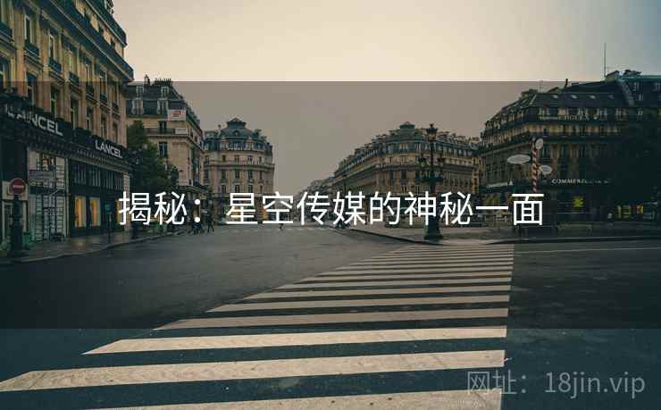 揭秘:星空传媒的神秘一面 揭秘:星空传媒的神秘一面