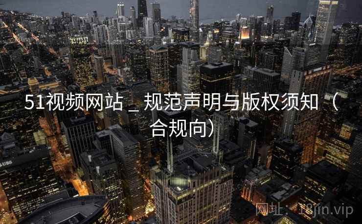 51视频网站 _ 规范声明与版权须知(合规向) 51视频网站 _ 规范声明与版权须知(合规向)
