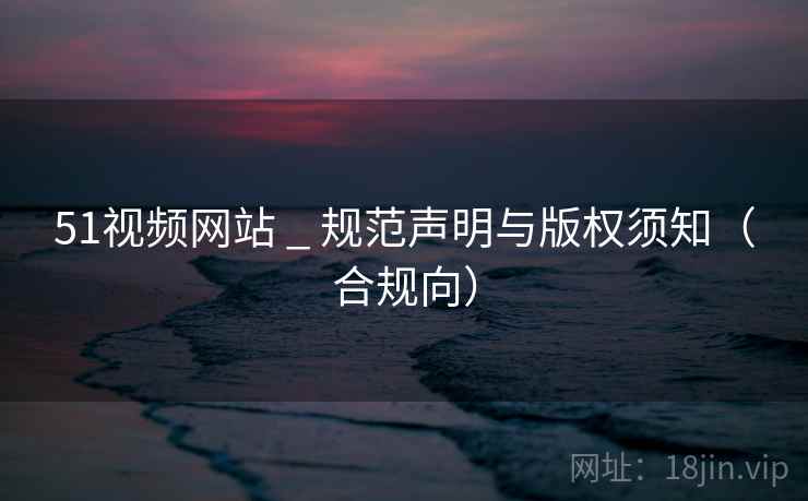 51视频网站 _ 规范声明与版权须知(合规向)