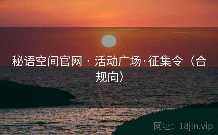 秘语空间官网 · 活动广场·征集令(合规向) 秘语空间官网 · 活动广场·征集令(合规向)