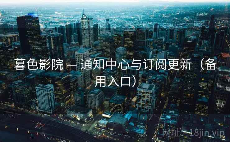 暮色影院 — 通知中心与订阅更新(备用入口) 暮色影院 — 通知中心与订阅更新(备用入口)