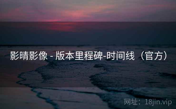 影晴影像 - 版本里程碑-时间线(官方) 影晴影像 - 版本里程碑-时间线(官方)