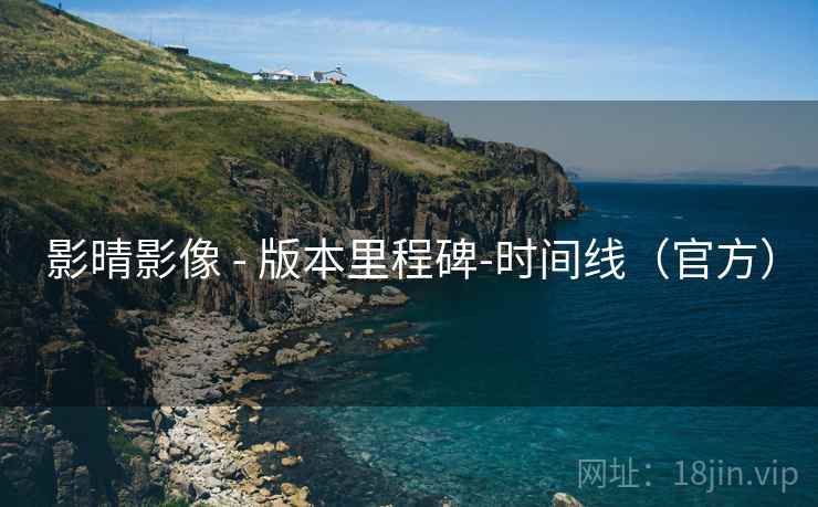 影晴影像 - 版本里程碑-时间线(官方) 影晴影像 - 版本里程碑-时间线(官方)