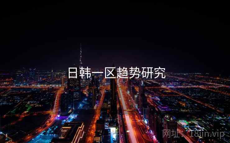 日韩一区趋势研究 日韩一区趋势研究