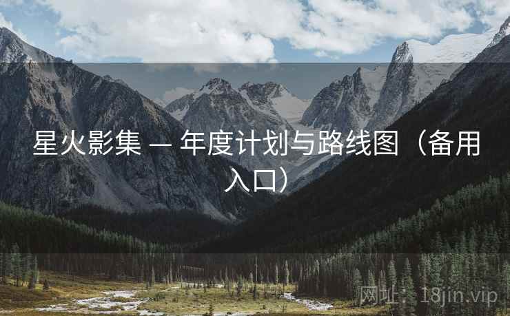星火影集 — 年度计划与路线图(备用入口) 星火影集 — 年度计划与路线图(备用入口)