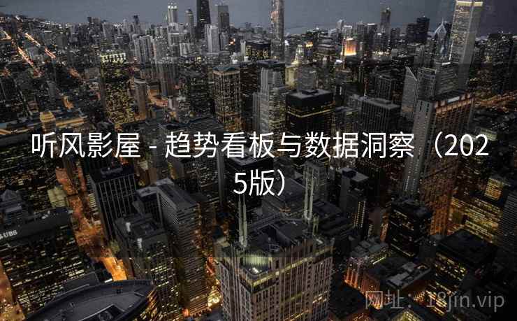 听风影屋 - 趋势看板与数据洞察(2025版)