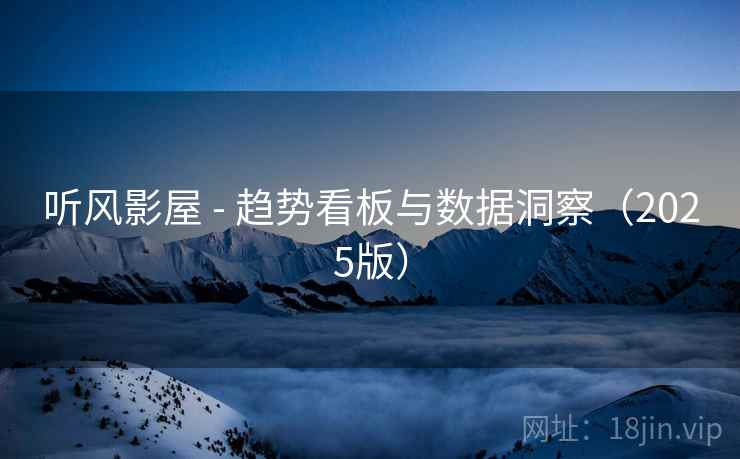 听风影屋 - 趋势看板与数据洞察(2025版) 听风影屋 - 趋势看板与数据洞察(2025版)