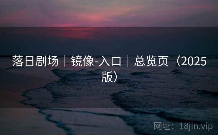 落日剧场|镜像-入口|总览页(2025版) 落日剧场|镜像-入口|总览页(2025版)