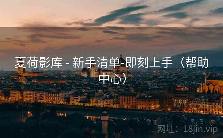 夏荷影库 - 新手清单-即刻上手(帮助中心) 夏荷影库 - 新手清单-即刻上手(帮助中心)