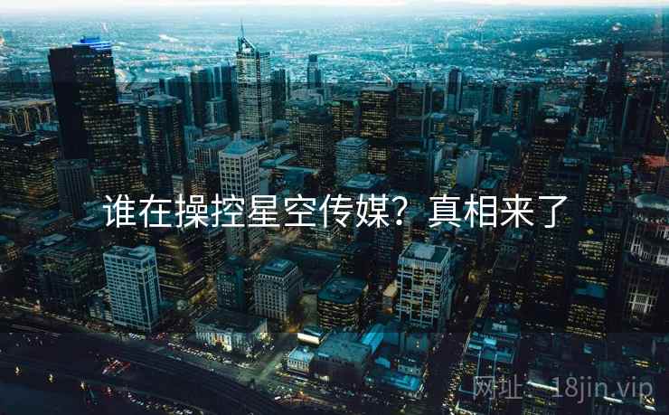 谁在操控星空传媒?真相来了