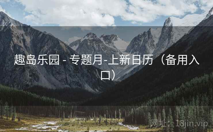 趣岛乐园 - 专题月-上新日历(备用入口) 趣岛乐园 - 专题月-上新日历(备用入口)