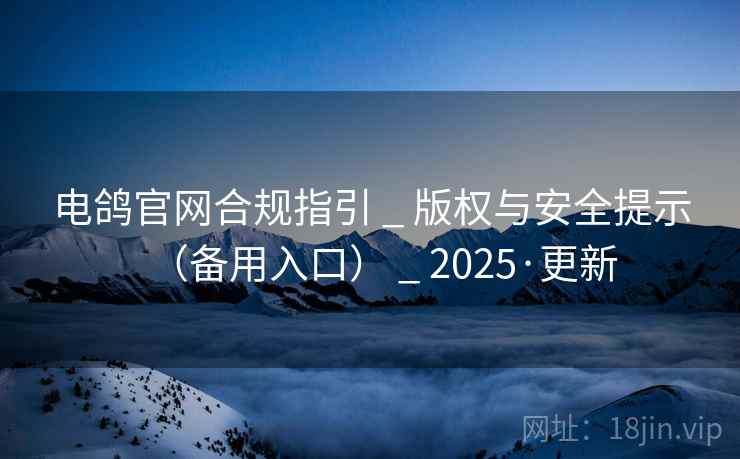 电鸽官网合规指引 _ 版权与安全提示(备用入口) _ 2025·更新