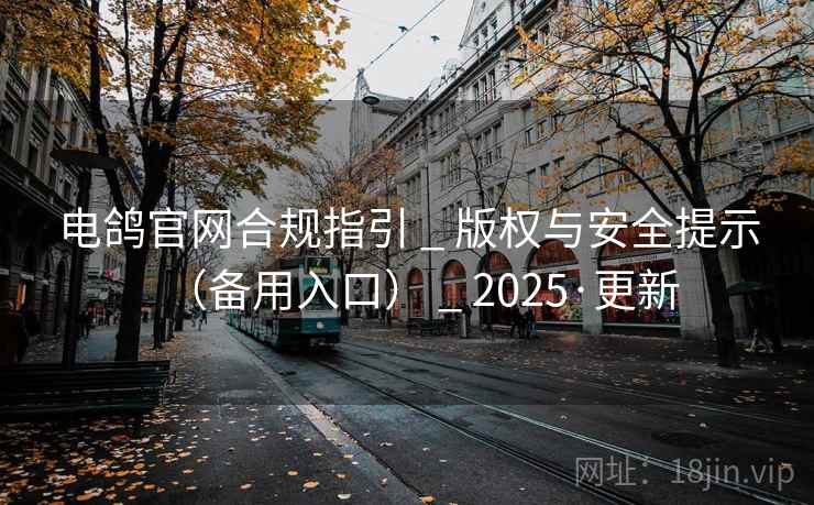 电鸽官网合规指引 _ 版权与安全提示(备用入口) _ 2025·更新 电鸽官网合规指引 _ 版权与安全提示(备用入口) _ 2025·更新