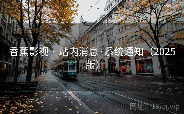 香蕉影视 · 站内消息·系统通知(2025版) 香蕉影视 · 站内消息·系统通知(2025版)