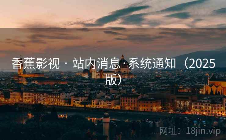 香蕉影视 · 站内消息·系统通知(2025版)