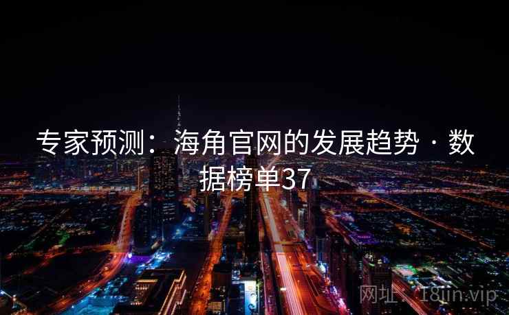 专家预测:海角官网的发展趋势 · 数据榜单37 专家预测:海角官网的发展趋势 · 数据榜单37
