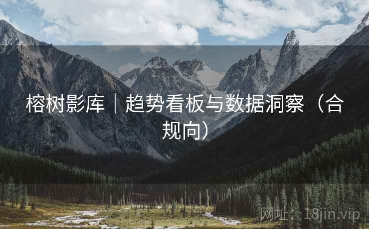 榕树影库|趋势看板与数据洞察(合规向) 榕树影库|趋势看板与数据洞察(合规向)