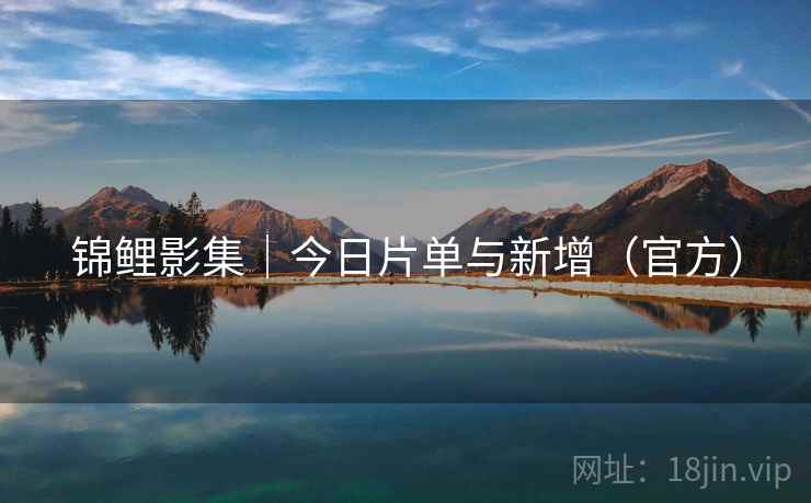 锦鲤影集|今日片单与新增(官方) 锦鲤影集|今日片单与新增(官方)