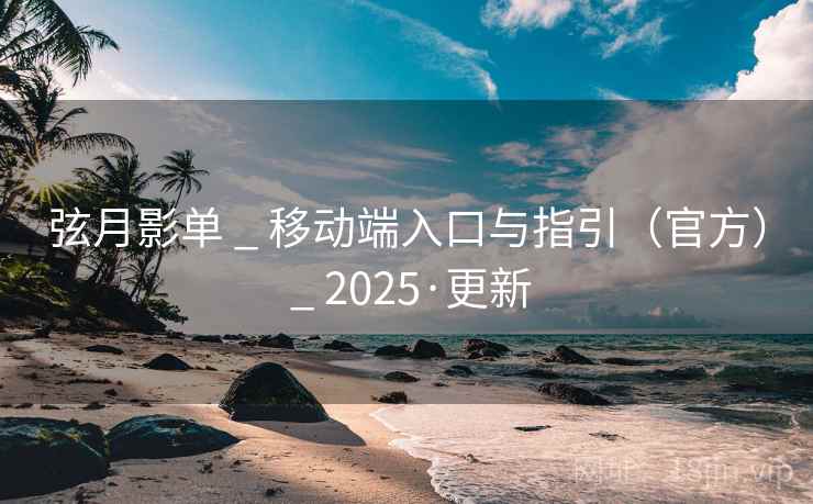 弦月影单 _ 移动端入口与指引(官方) _ 2025·更新