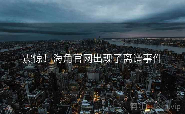 震惊!海角官网出现了离谱事件