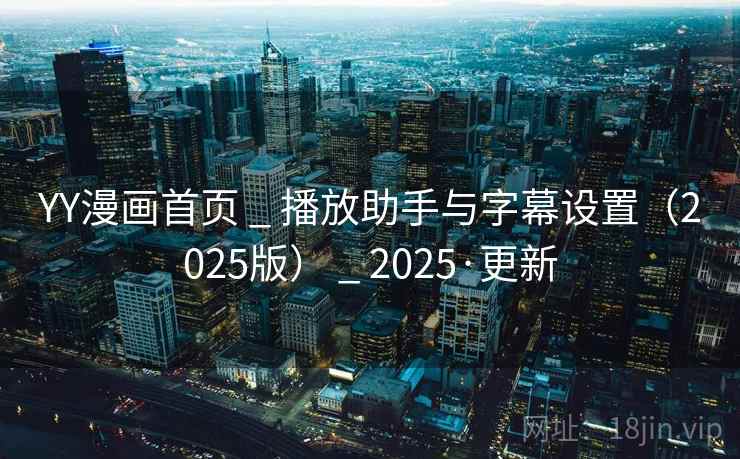 YY漫画首页 _ 播放助手与字幕设置（2025版） _ 2025·更新