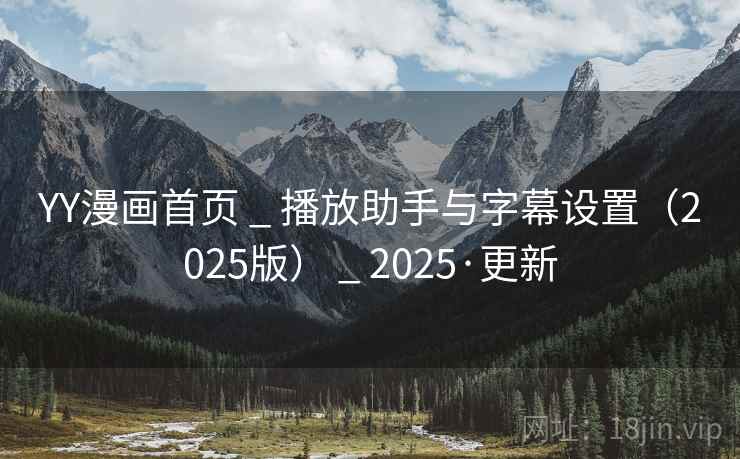 YY漫画首页 _ 播放助手与字幕设置(2025版) _ 2025·更新 YY漫画首页 _ 播放助手与字幕设置(2025版) _ 2025·更新