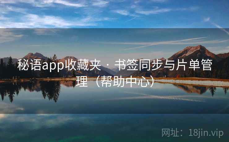 秘语app收藏夹 · 书签同步与片单管理(帮助中心)