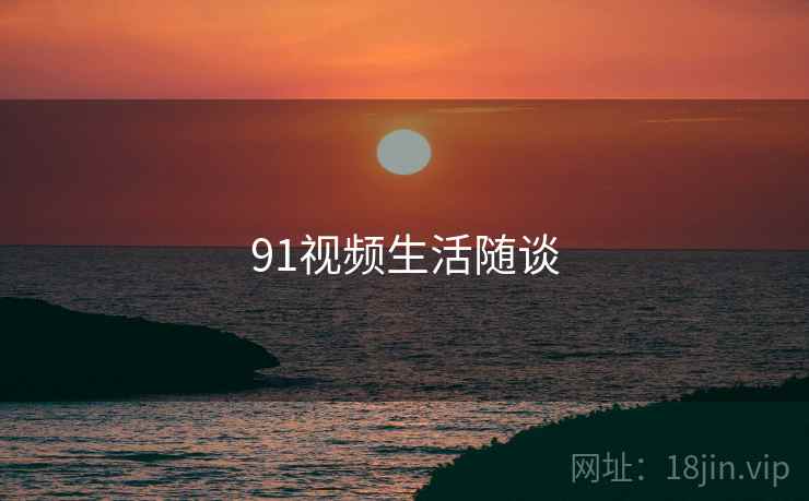 91视频生活随谈