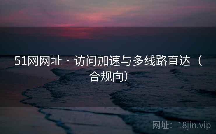 51网网址 · 访问加速与多线路直达(合规向) 51网网址 · 访问加速与多线路直达(合规向)