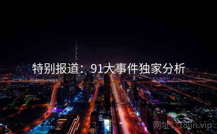 特别报道：91大事件独家分析