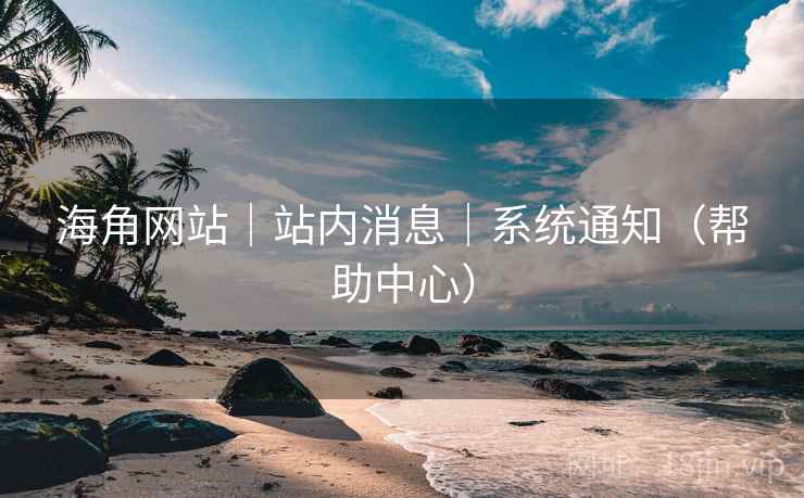 海角网站|站内消息|系统通知(帮助中心) 海角网站|站内消息|系统通知(帮助中心)