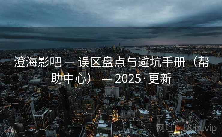 澄海影吧 — 误区盘点与避坑手册(帮助中心) — 2025·更新 澄海影吧 — 误区盘点与避坑手册(帮助中心) — 2025·更新