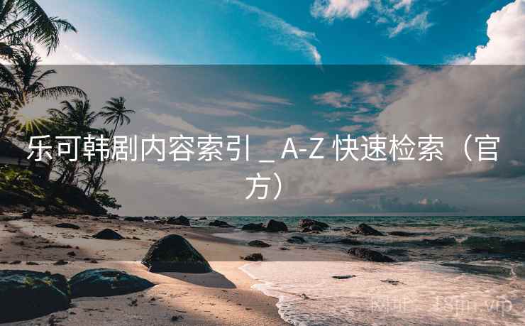 乐可韩剧内容索引 _ A-Z 快速检索（官方）