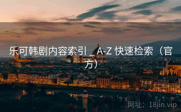 乐可韩剧内容索引 _ A-Z 快速检索(官方) 乐可韩剧内容索引 _ A-Z 快速检索(官方)